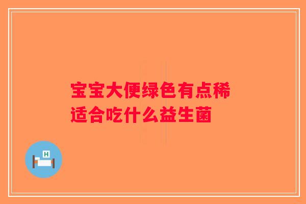 宝宝大便绿色有点稀 适合吃什么益生菌