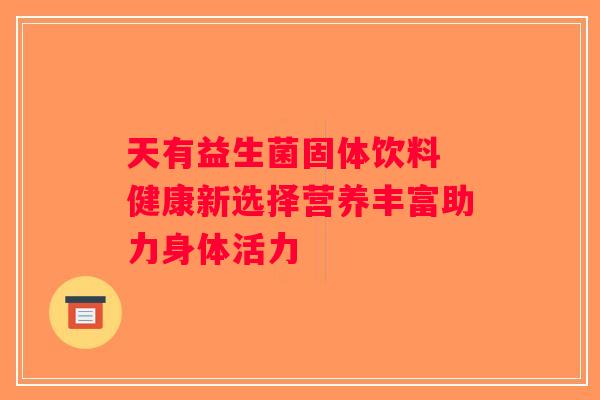 天有益生菌固体饮料 健康新选择营养丰富助力身体活力