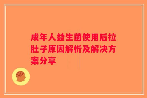 成年人益生菌使用后拉肚子原因解析及解决方案分享