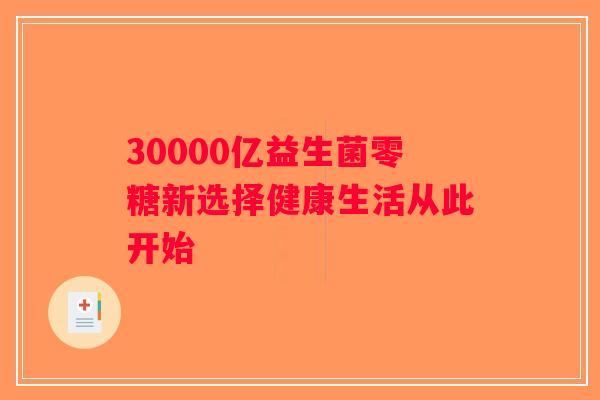30000亿益生菌零糖新选择健康生活从此开始