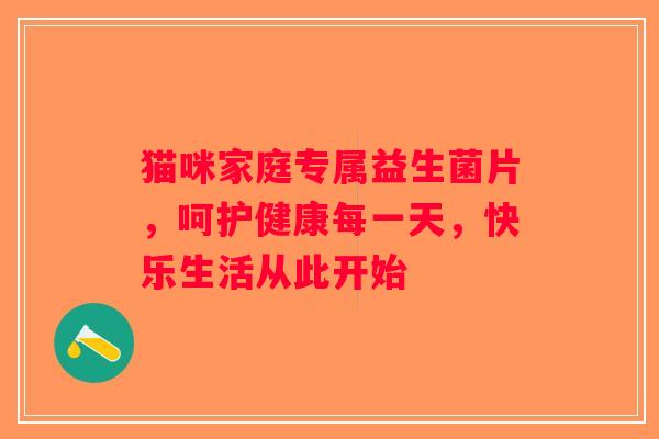 猫咪家庭专属益生菌片，呵护健康每一天，快乐生活从此开始