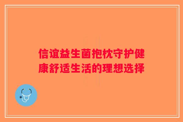 信谊益生菌抱枕守护健康舒适生活的理想选择