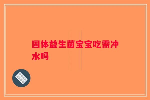 固体益生菌宝宝吃需冲水吗