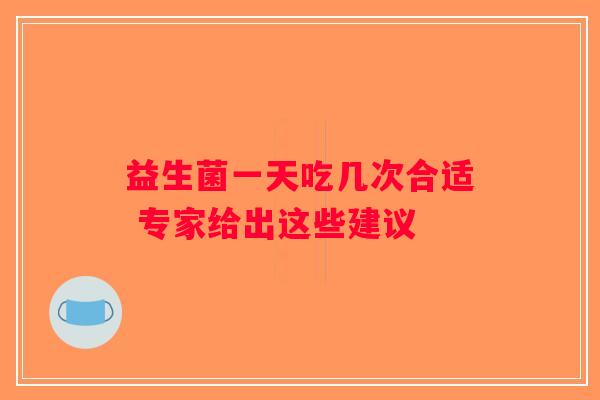 益生菌一天吃几次合适 专家给出这些建议