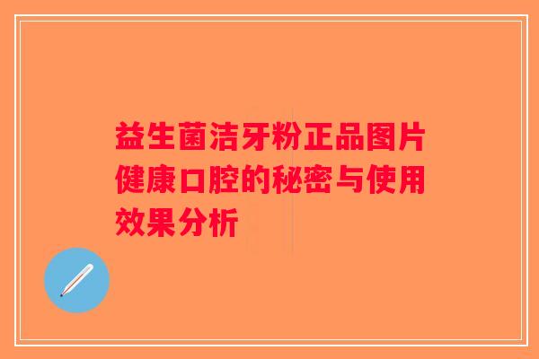 益生菌洁牙粉正品图片健康口腔的秘密与使用效果分析