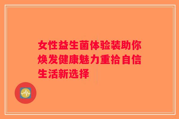 女性益生菌体验装助你焕发健康魅力重拾自信生活新选择