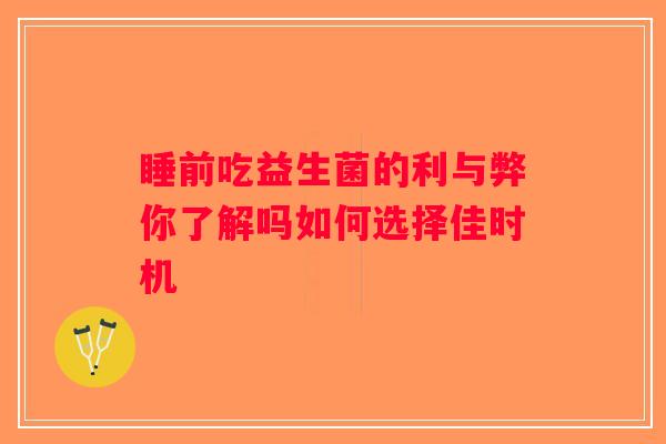 睡前吃益生菌的利与弊你了解吗如何选择佳时机