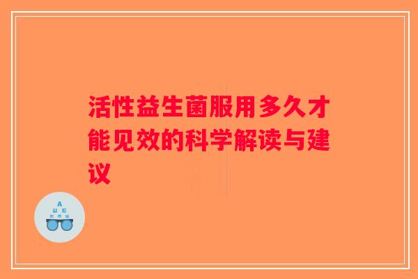 活性益生菌服用多久才能见效的科学解读与建议