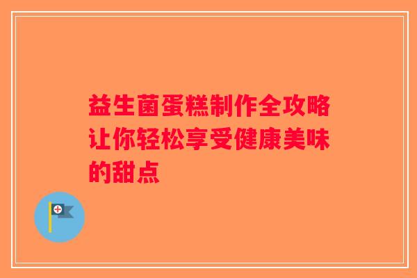 益生菌蛋糕制作全攻略让你轻松享受健康美味的甜点