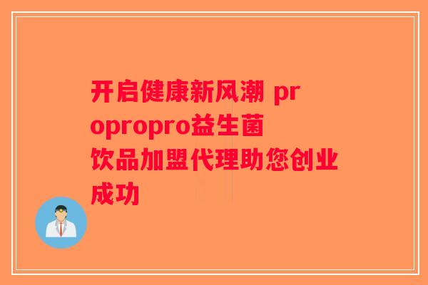 开启健康新风潮 propropro益生菌饮品加盟代理助您创业成功