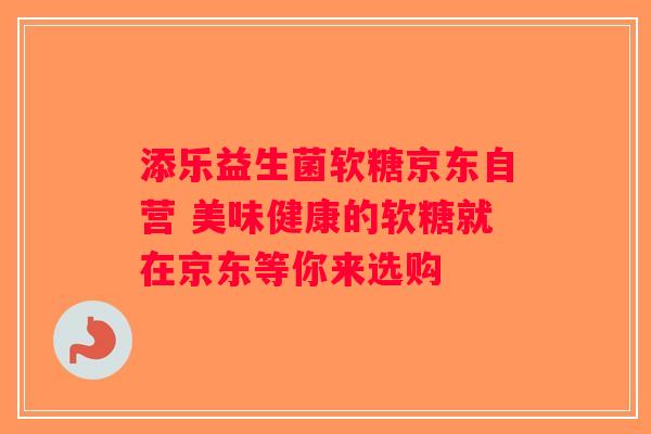 添乐益生菌软糖京东自营 美味健康的软糖就在京东等你来选购