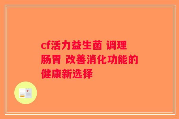 cf活力益生菌 调理肠胃 改善消化功能的健康新选择