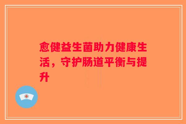 愈健益生菌助力健康生活，守护肠道平衡与提升