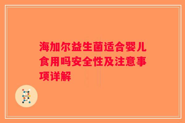 海加尔益生菌适合婴儿食用吗安全性及注意事项详解