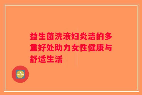 益生菌洗液妇炎洁的多重好处助力女性健康与舒适生活