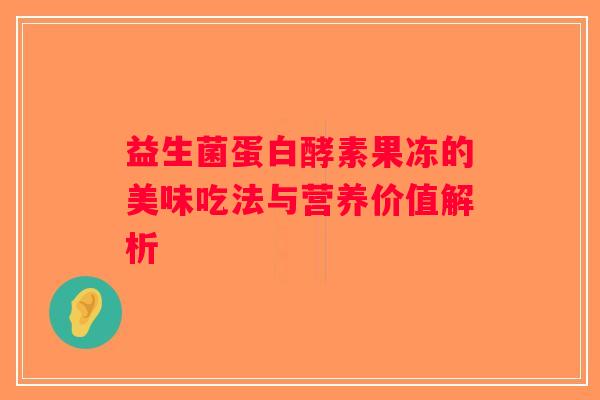 益生菌蛋白酵素果冻的美味吃法与营养价值解析