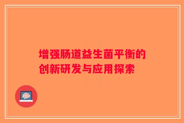 增强肠道益生菌平衡的创新研发与应用探索