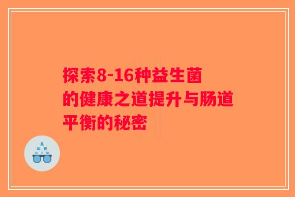 探索8-16种益生菌的健康之道提升与肠道平衡的秘密