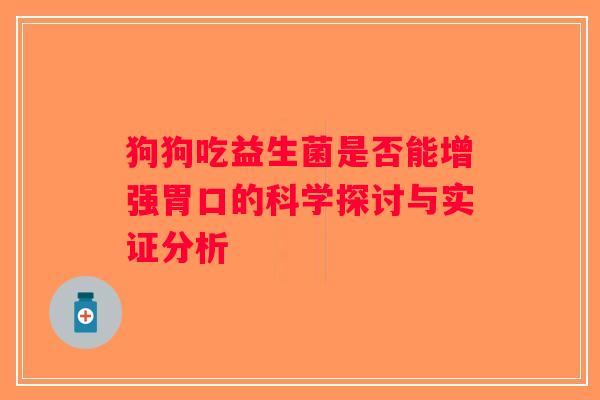 狗狗吃益生菌是否能增强胃口的科学探讨与实证分析