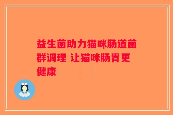 益生菌助力猫咪肠道菌群调理 让猫咪肠胃更健康