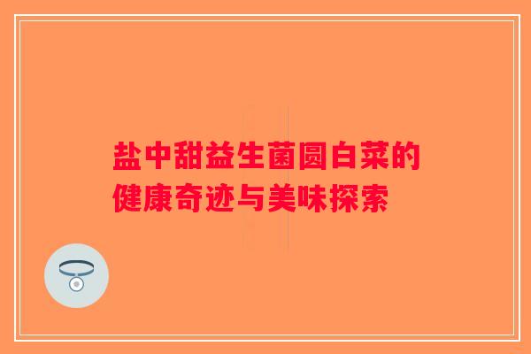 盐中甜益生菌圆白菜的健康奇迹与美味探索