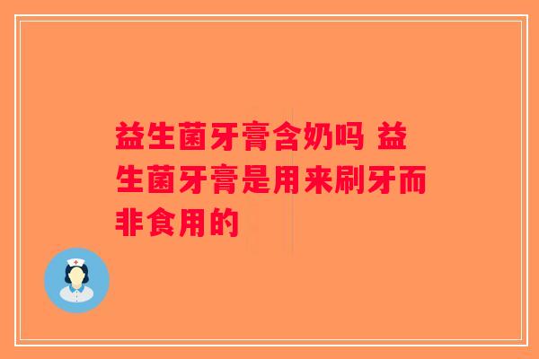 益生菌牙膏含奶吗 益生菌牙膏是用来刷牙而非食用的