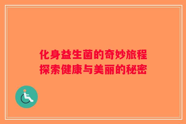 化身益生菌的奇妙旅程探索健康与美丽的秘密