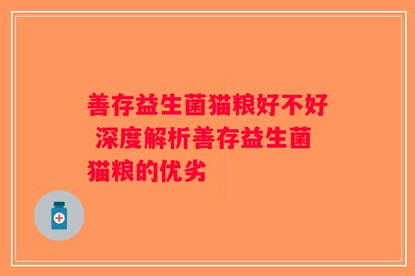 善存益生菌猫粮好不好 深度解析善存益生菌猫粮的优劣