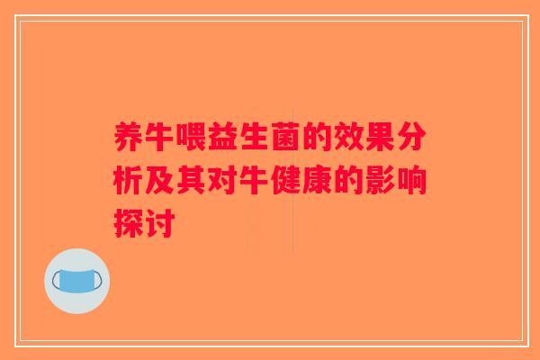养牛喂益生菌的效果分析及其对牛健康的影响探讨