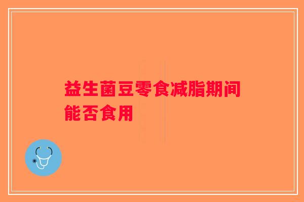 益生菌豆零食减脂期间能否食用