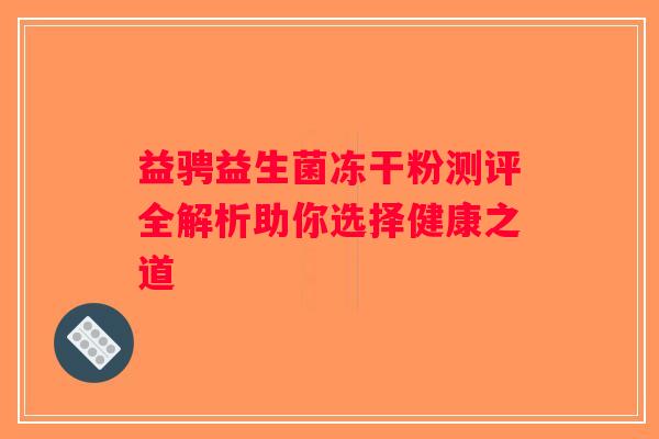 益骋益生菌冻干粉测评全解析助你选择健康之道