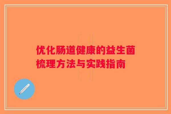 优化肠道健康的益生菌梳理方法与实践指南