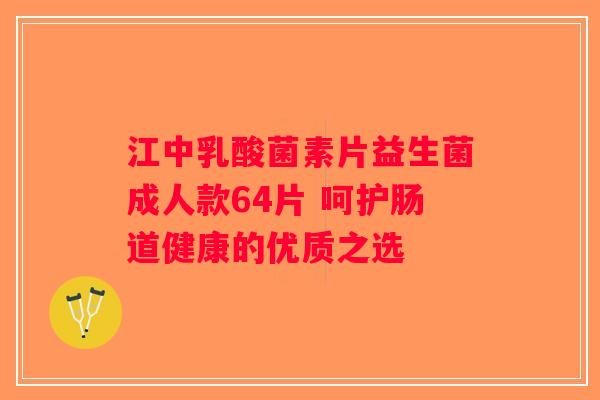 江中乳酸菌素片益生菌成人款64片 呵护肠道健康的优质之选