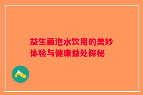 益生菌泡水饮用的美妙体验与健康益处探秘