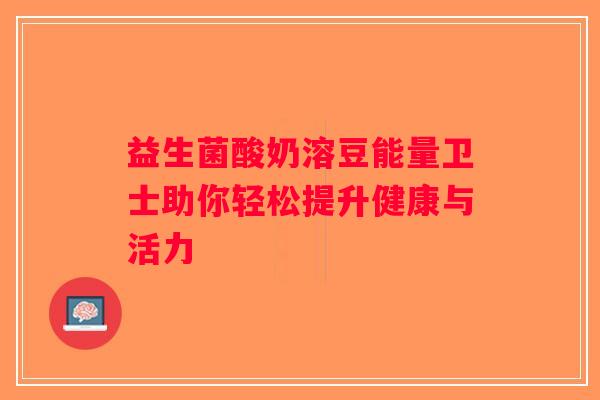 益生菌酸奶溶豆能量卫士助你轻松提升健康与活力