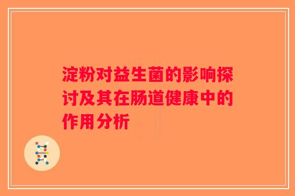淀粉对益生菌的影响探讨及其在肠道健康中的作用分析