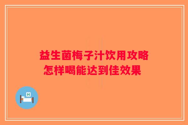 益生菌梅子汁饮用攻略 怎样喝能达到佳效果