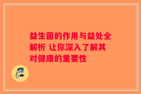 益生菌的作用与益处全解析 让你深入了解其对健康的重要性