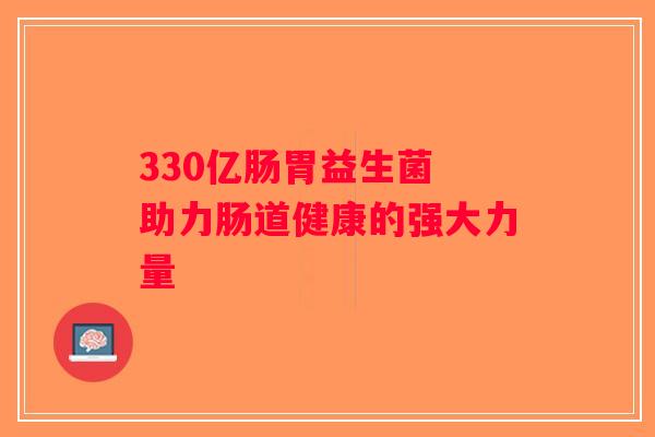 330亿肠胃益生菌 助力肠道健康的强大力量