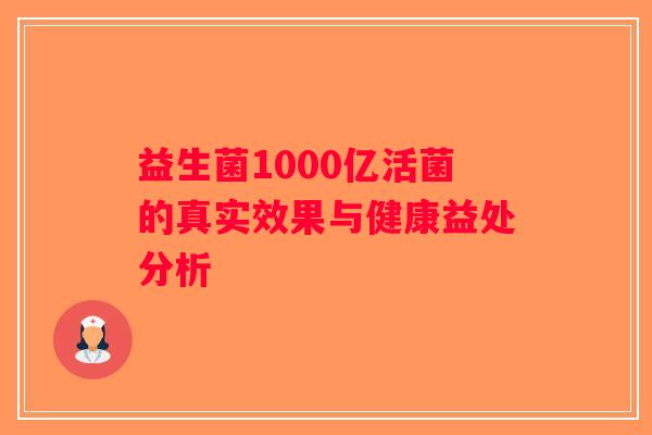 益生菌1000亿活菌的真实效果与健康益处分析