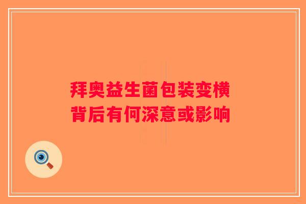 拜奥益生菌包装变横 背后有何深意或影响