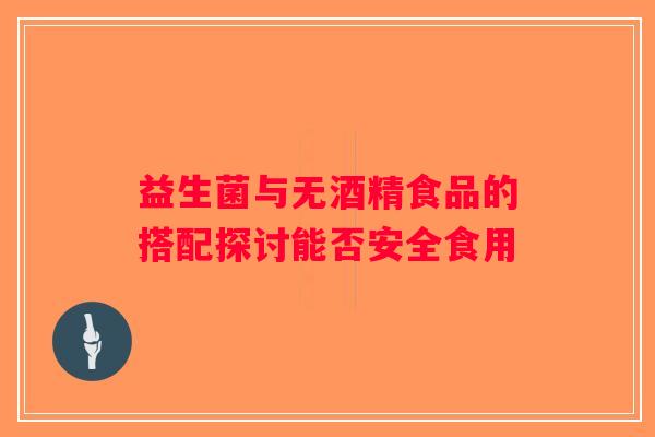 益生菌与无酒精食品的搭配探讨能否安全食用