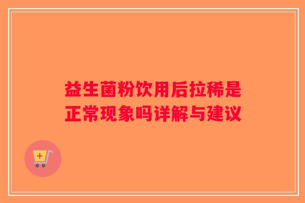 益生菌粉饮用后拉稀是正常现象吗详解与建议