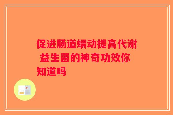促进肠道蠕动提高代谢 益生菌的神奇功效你知道吗