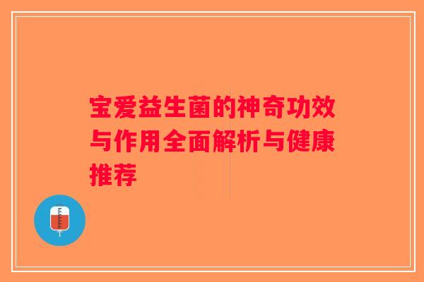 宝爱益生菌的神奇功效与作用全面解析与健康推荐