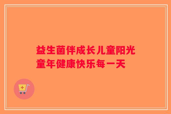 益生菌伴成长儿童阳光童年健康快乐每一天