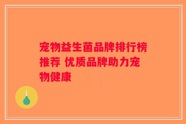 宠物益生菌品牌排行榜推荐 优质品牌助力宠物健康