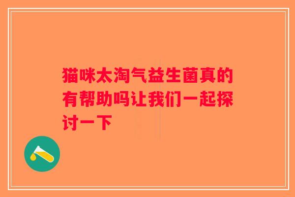 猫咪太淘气益生菌真的有帮助吗让我们一起探讨一下