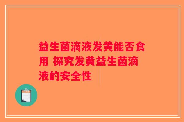 益生菌滴液发黄能否食用 探究发黄益生菌滴液的安全性