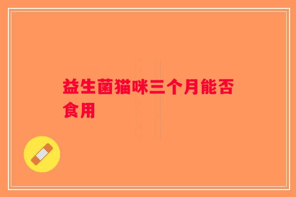 益生菌猫咪三个月能否食用